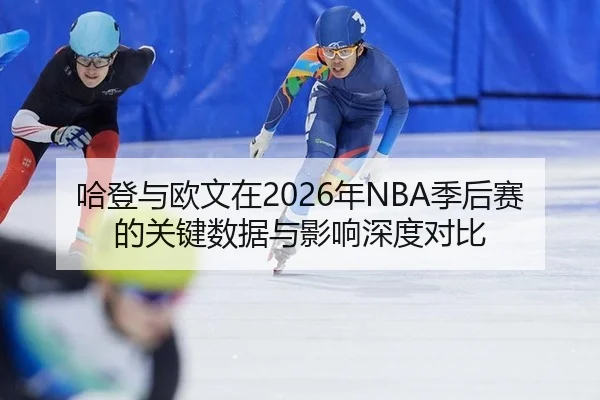 哈登与欧文在2026年NBA季后赛的关键数据与影响深度对比